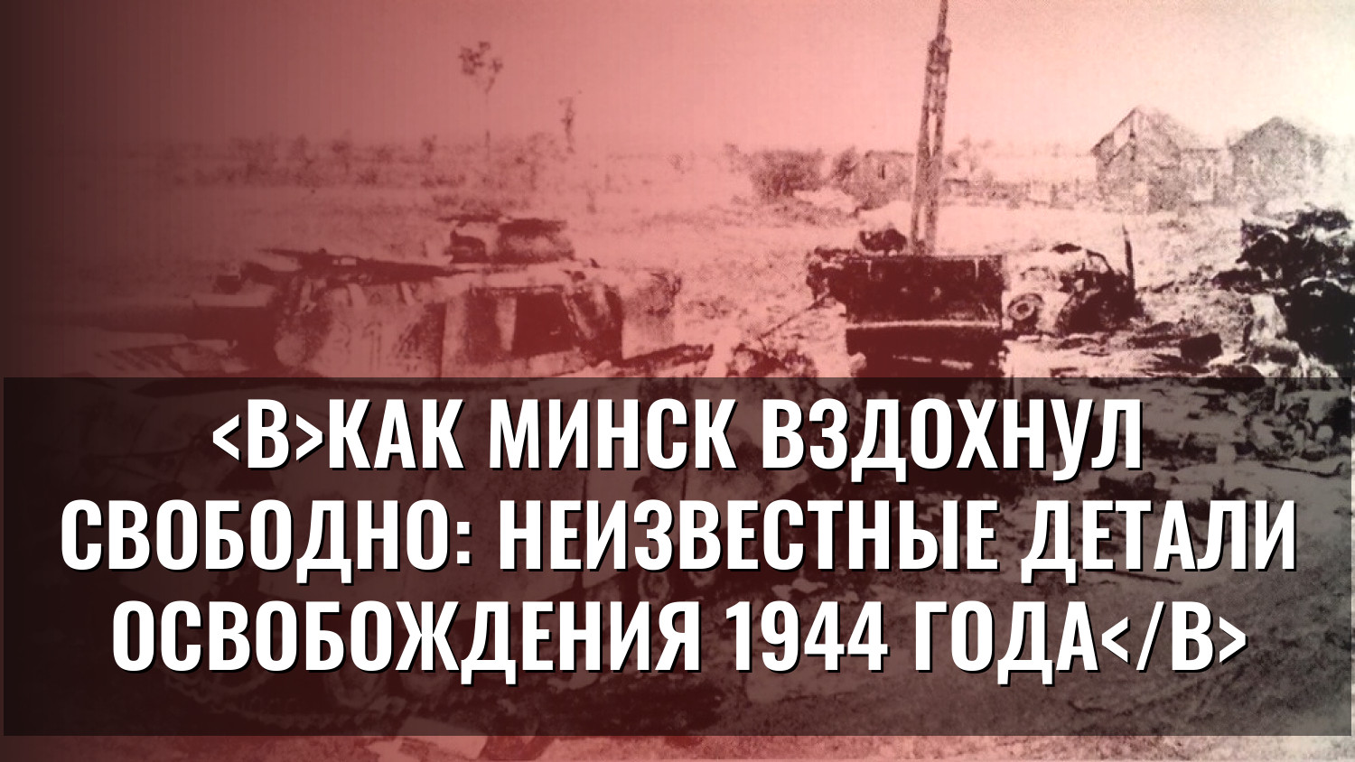 Как Минск вздохнул свободно: неизвестные детали освобождения 1944 года
