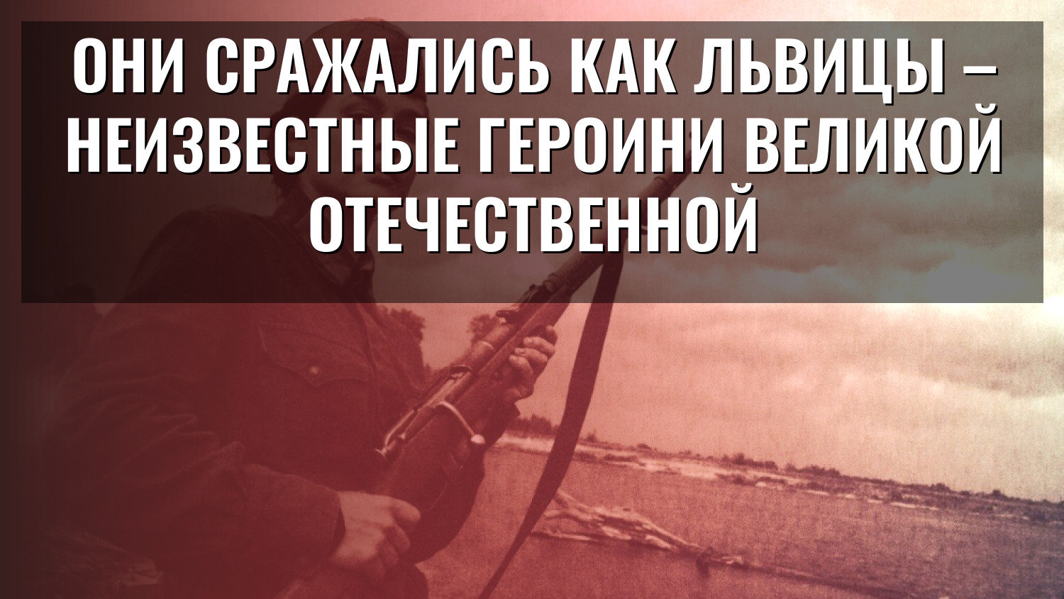 Они сражались как львицы – неизвестные героини Великой Отечественной