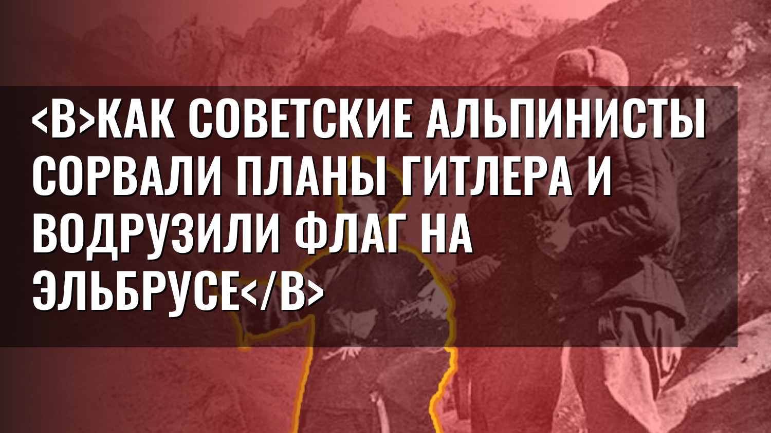 Как советские альпинисты сорвали планы Гитлера и водрузили флаг на Эльбрусе