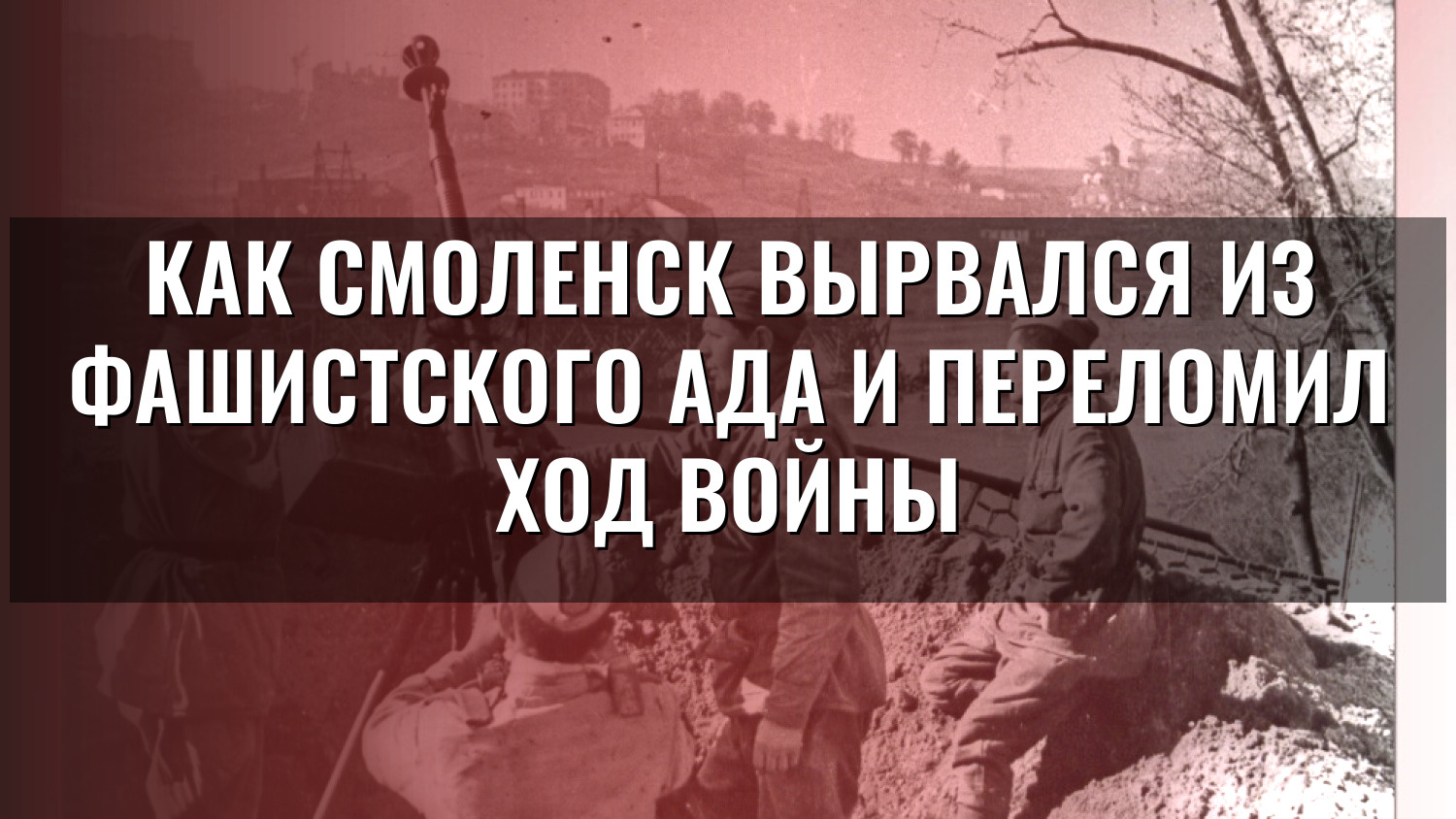 Как Смоленск вырвался из фашистского ада и переломил ход войны