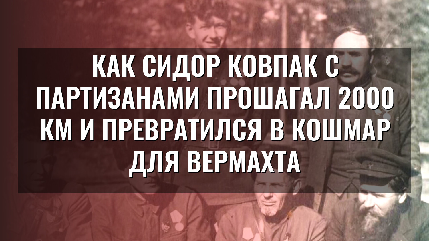 Как Сидор Ковпак с партизанами прошагал 2000 км и превратился в кошмар для вермахта