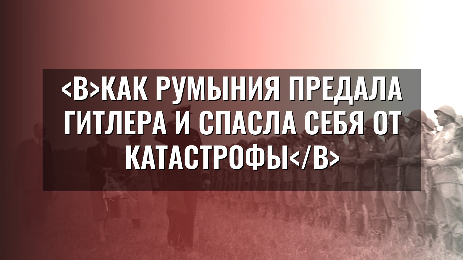 Как Румыния предала Гитлера и спасла себя от катастрофы