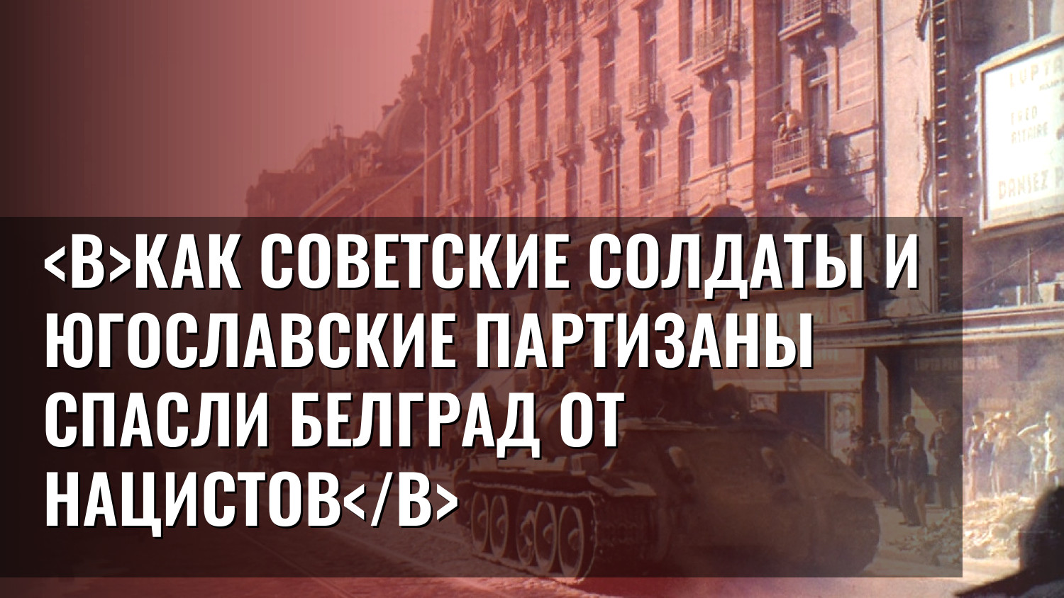 Как советские солдаты и югославские партизаны спасли Белград от нацистов