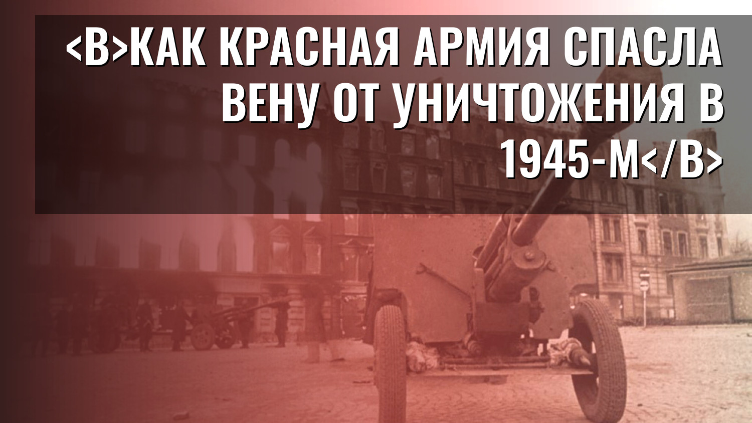 Как Красная Армия спасла Вену от уничтожения в 1945-м