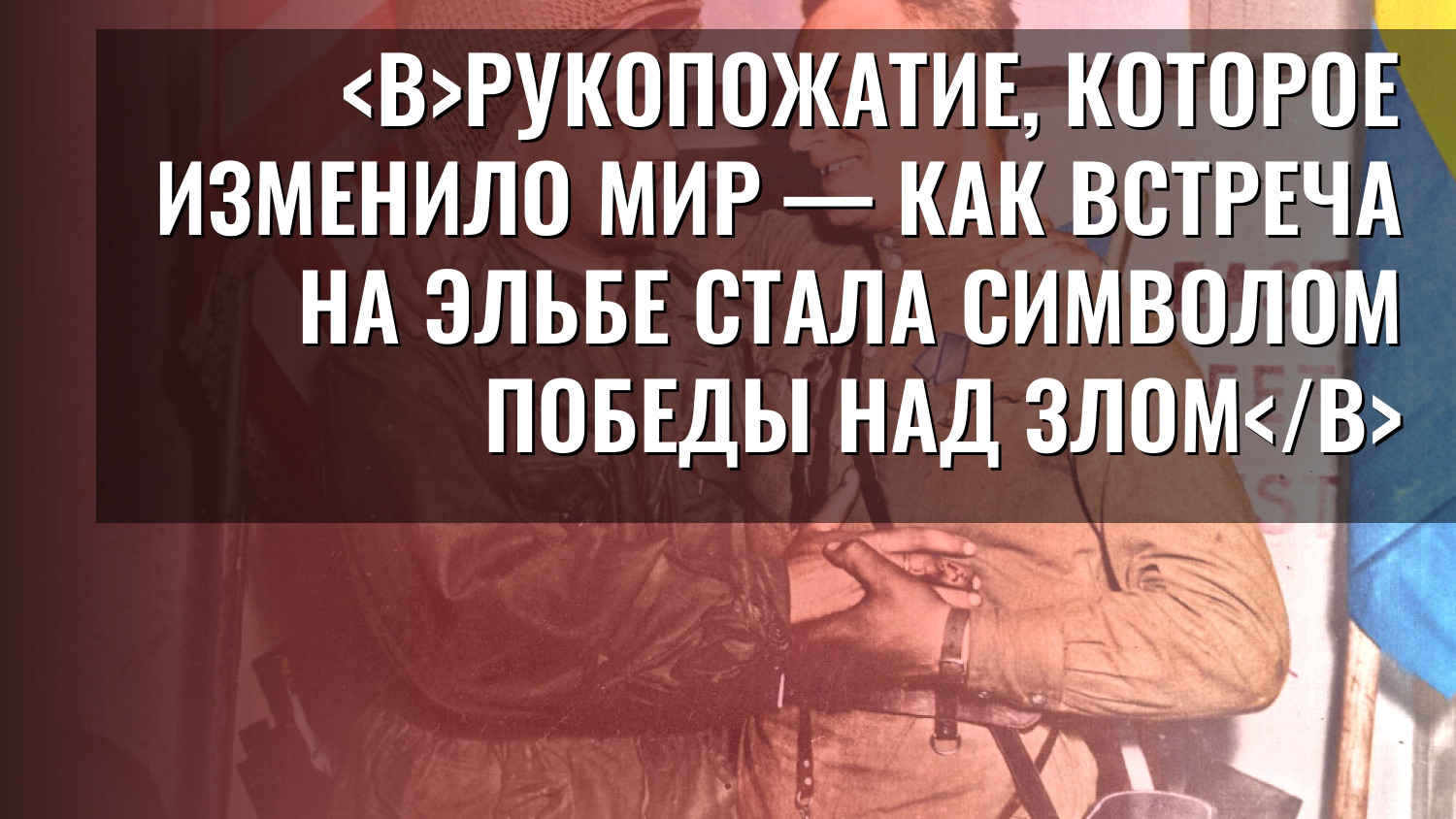 Рукопожатие, которое изменило мир — как встреча на Эльбе стала символом победы над злом