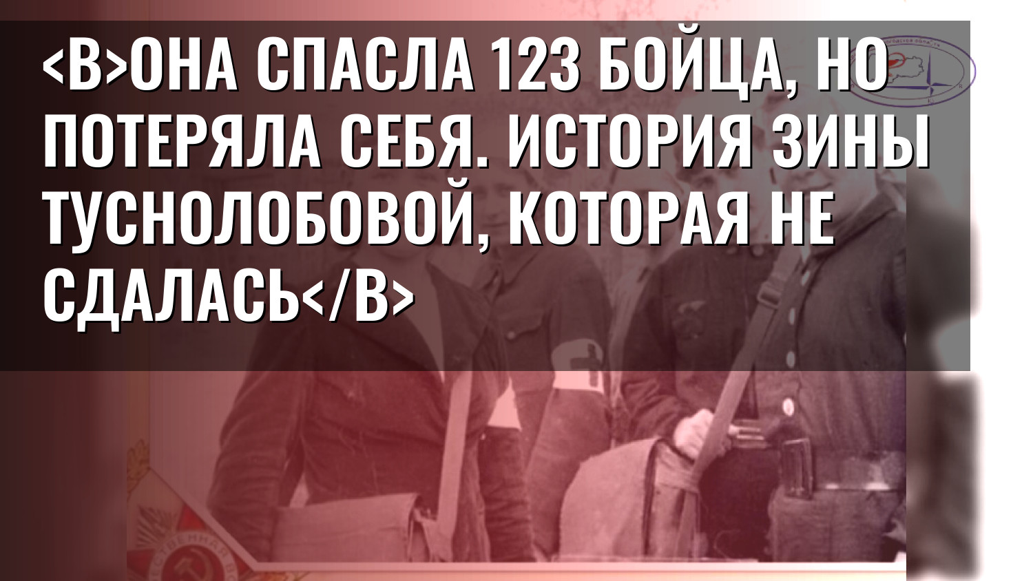 Она спасла 123 бойца, но потеряла себя. История Зины Туснолобовой, которая не сдалась