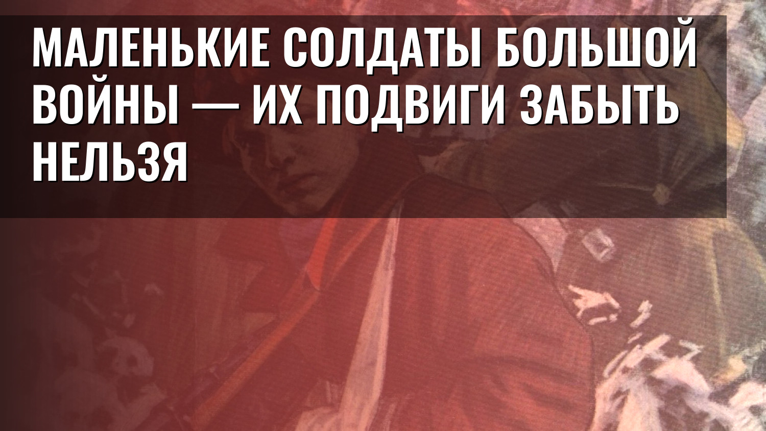 Маленькие солдаты большой войны — их подвиги забыть нельзя