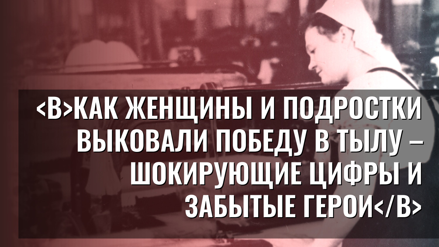 Как женщины и подростки выковали Победу в тылу – шокирующие цифры и забытые герои