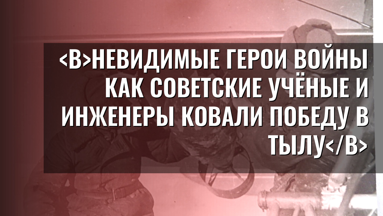 Невидимые герои войны Как советские учёные и инженеры ковали Победу в тылу