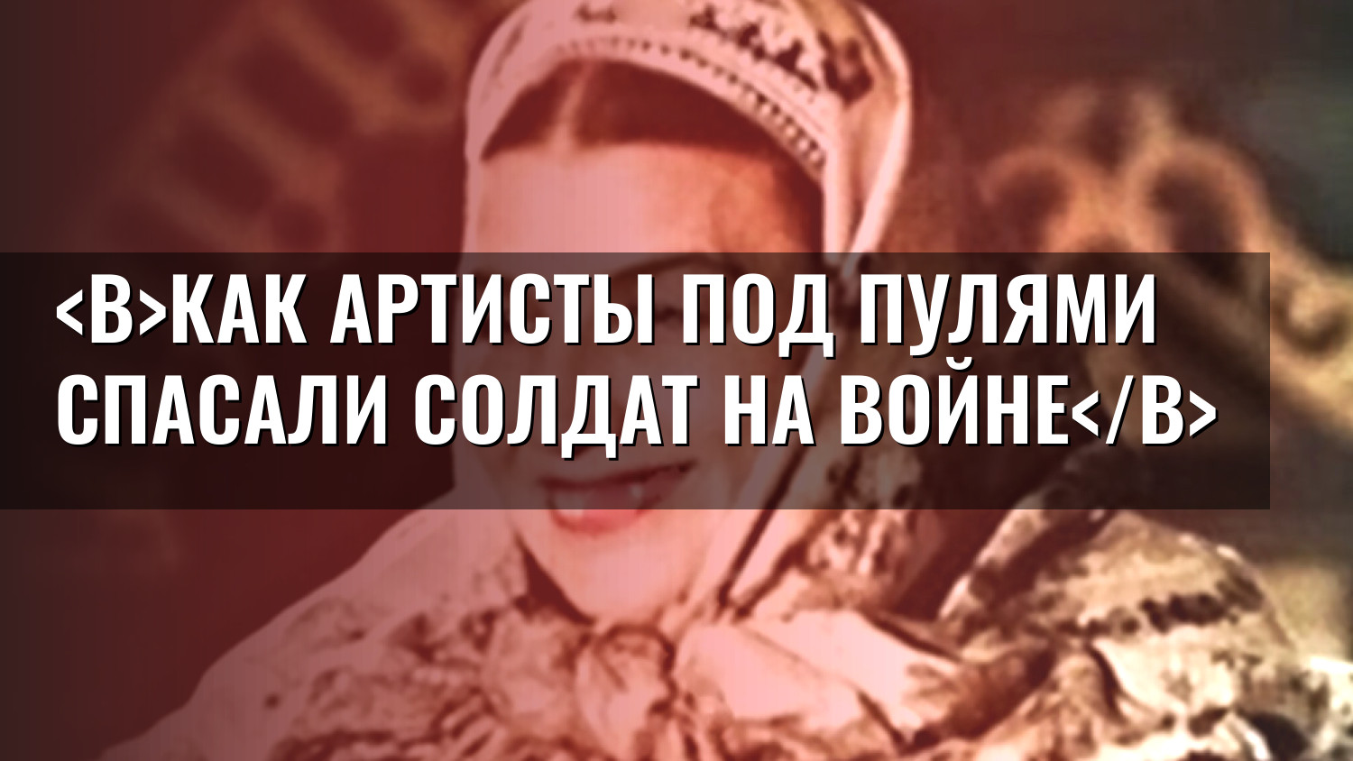 Как артисты под пулями спасали солдат на войне