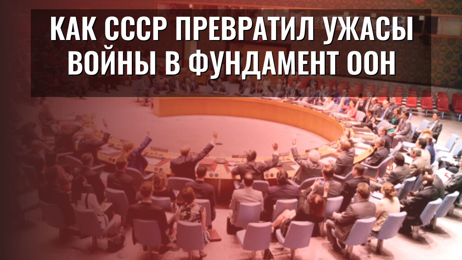 Как СССР превратил ужасы войны в фундамент ООН