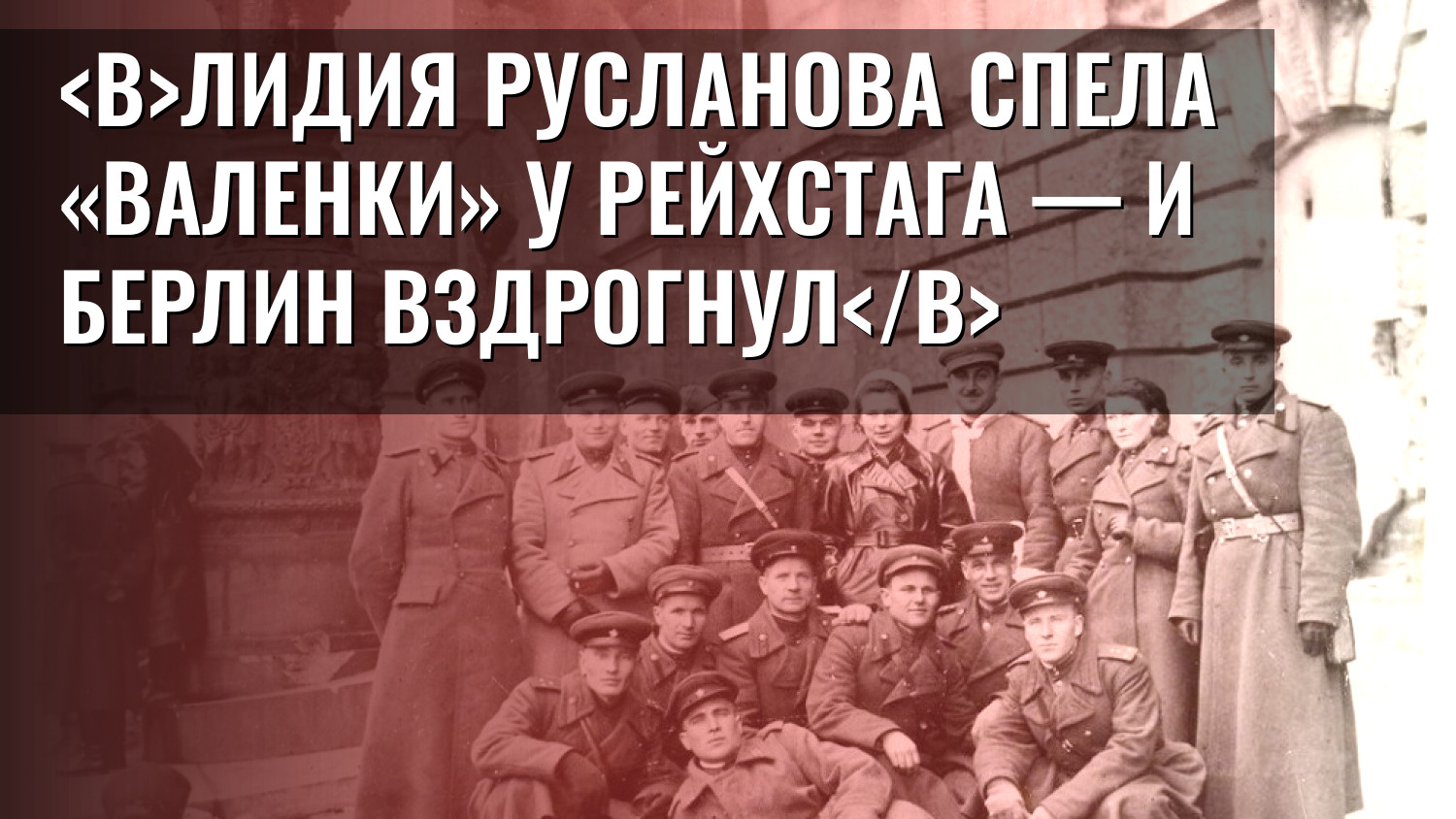 Лидия Русланова спела «Валенки» у рейхстага — и Берлин вздрогнул