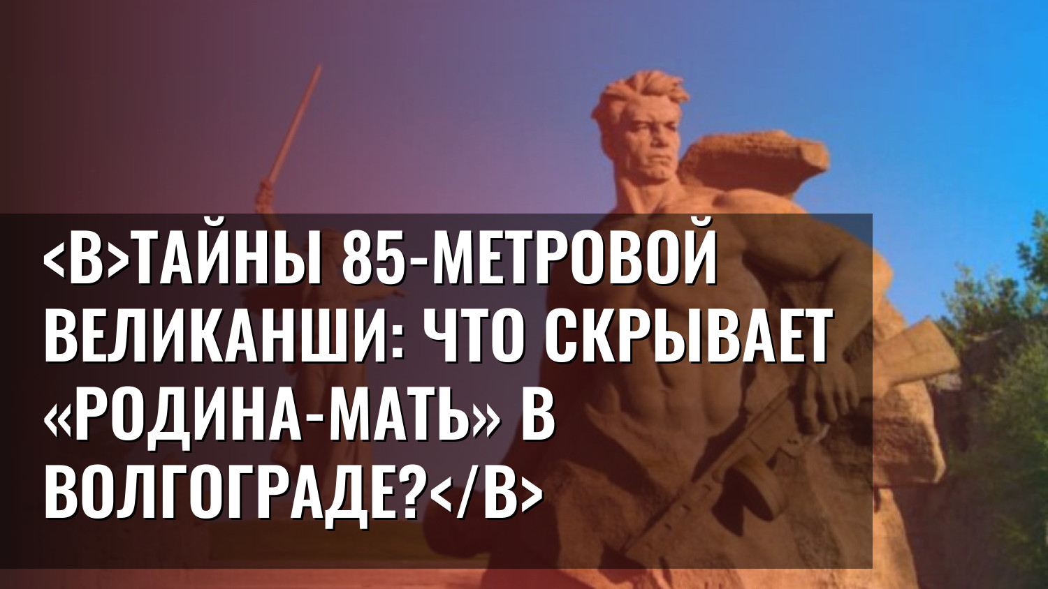 Тайны 85-метровой великанши: что скрывает «Родина-мать» в Волгограде?