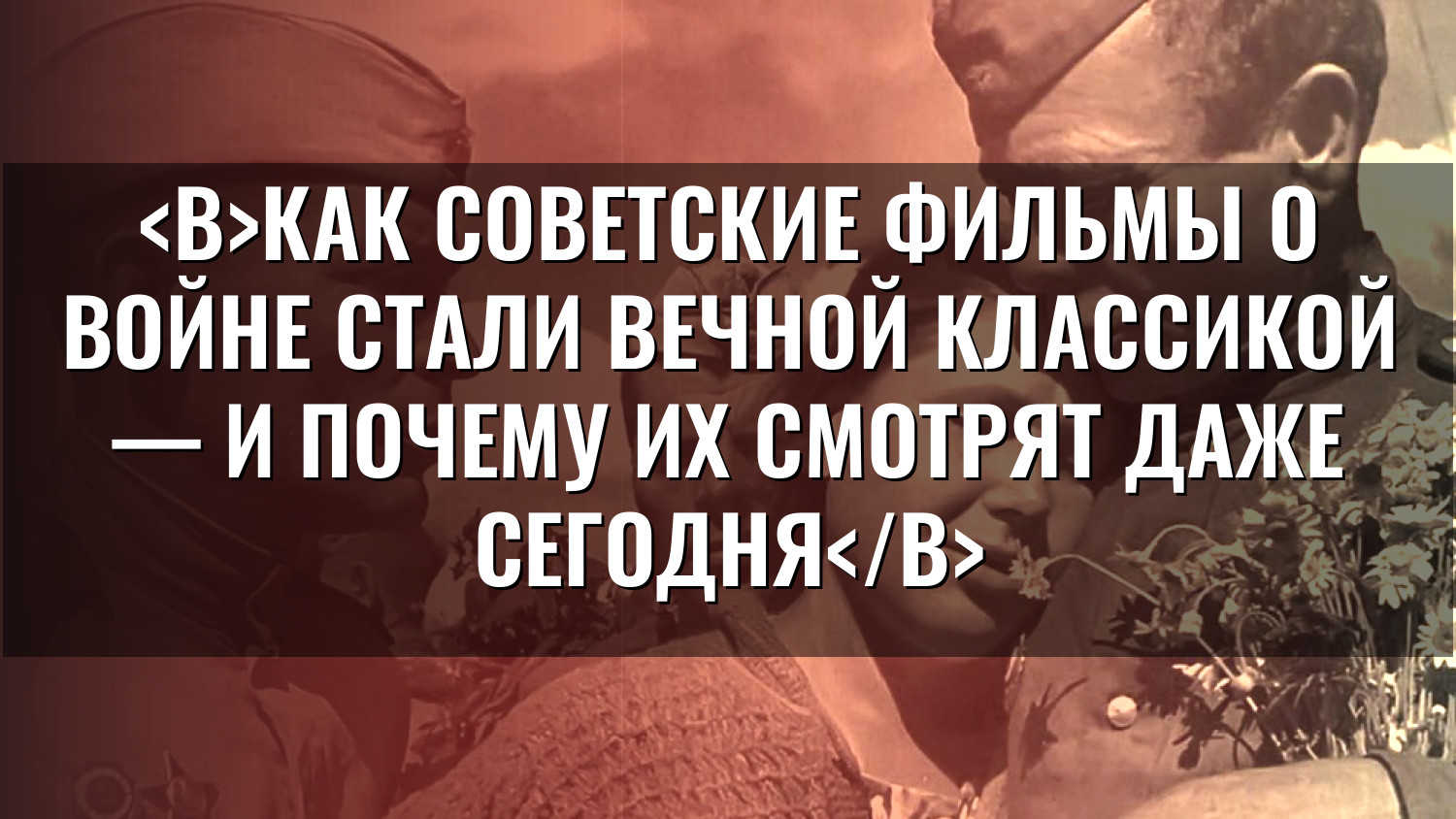 Как советские фильмы о войне стали вечной классикой — и почему их смотрят даже сегодня