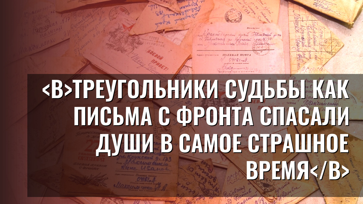 Треугольники судьбы Как письма с фронта спасали души в самое страшное время