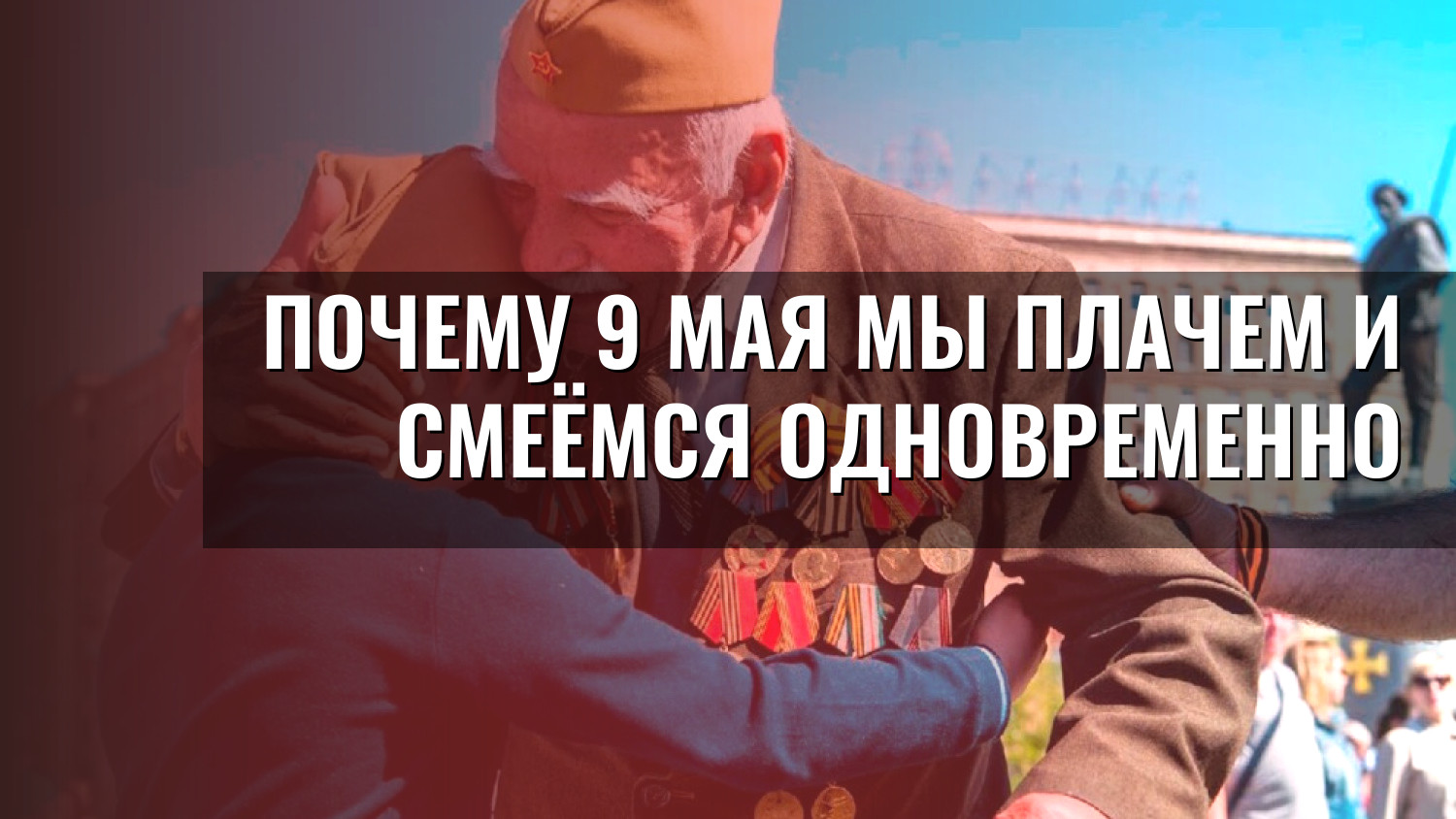 Почему 9 Мая мы плачем и смеёмся одновременно