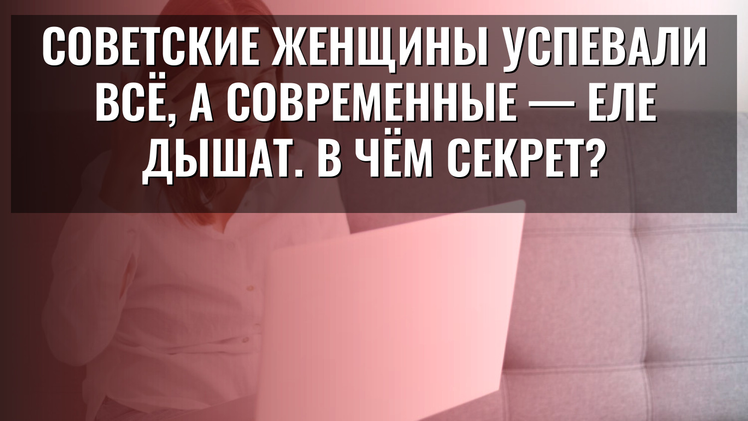 Советские женщины успевали всё, а современные — еле дышат. В чём секрет?