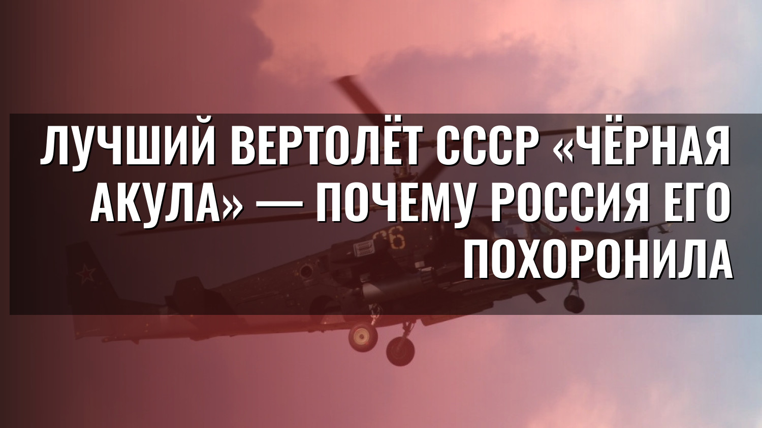 Лучший вертолёт СССР «Чёрная акула» — почему Россия его похоронила