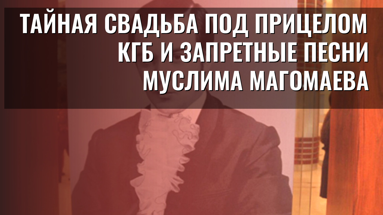 Тайная свадьба под прицелом КГБ и запретные песни Муслима Магомаева