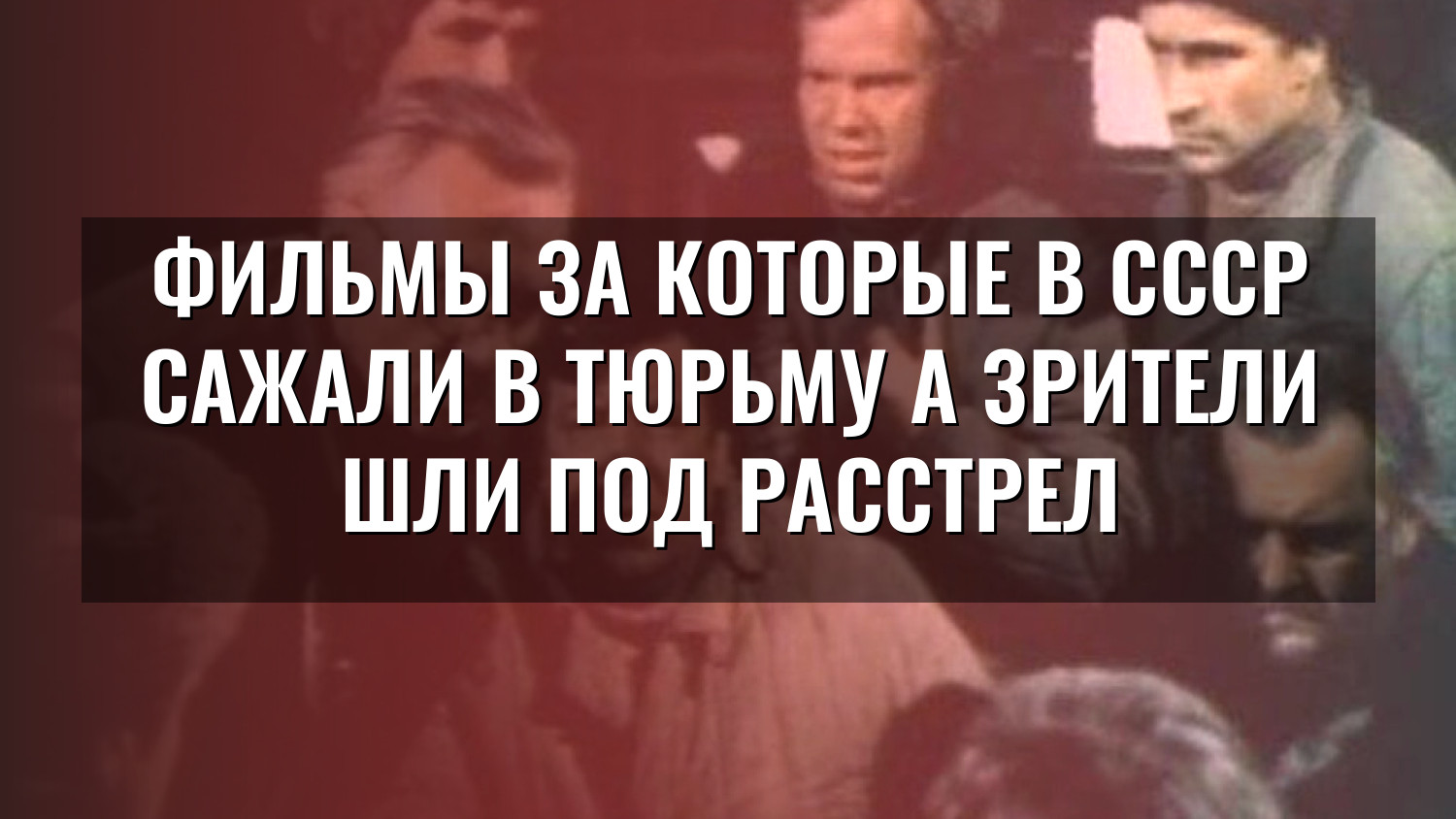 Фильмы за которые в СССР сажали в тюрьму а зрители шли под расстрел