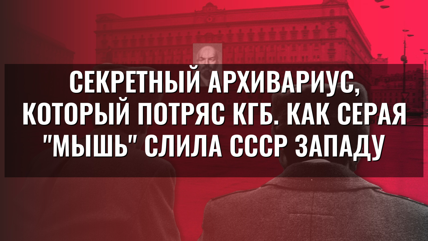 Секретный архивариус, который потряс КГБ. Как серая "мышь" слила СССР Западу