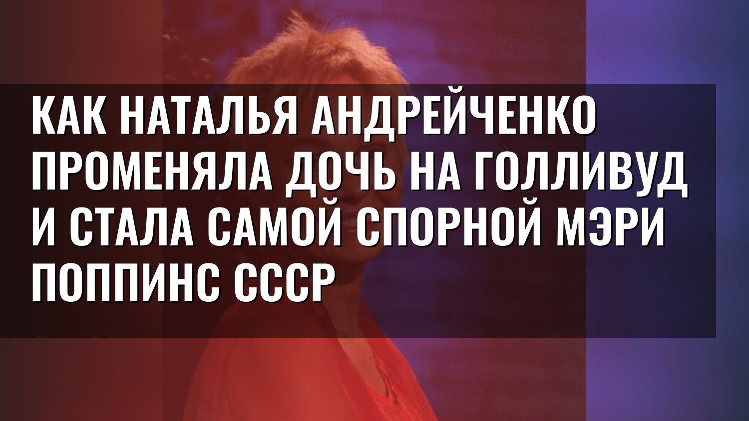 Как Наталья Андрейченко променяла дочь на Голливуд и стала самой спорной Мэри Поппинс СССР