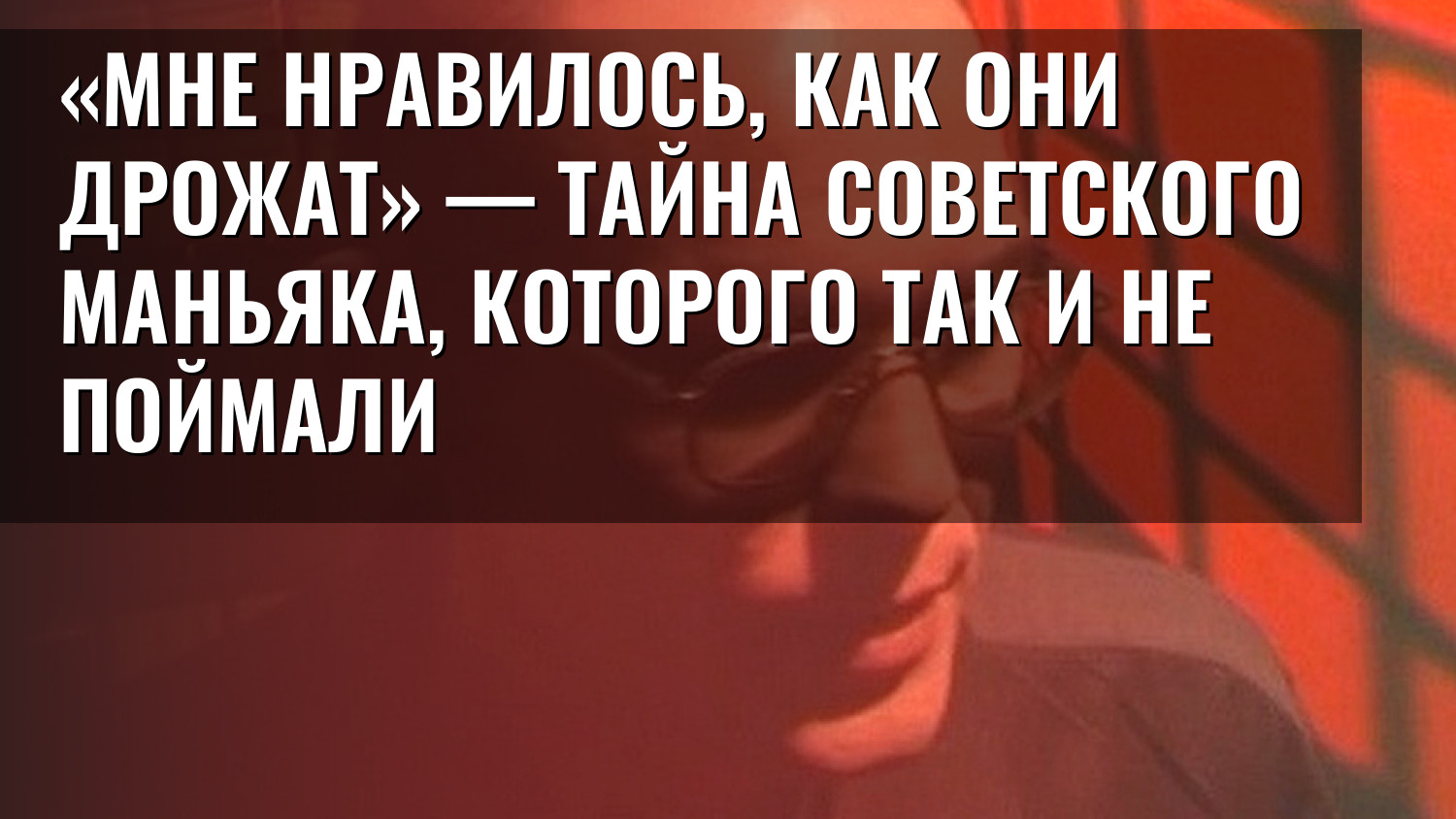 «Мне нравилось, как они дрожат» — тайна советского маньяка, которого так и не поймали