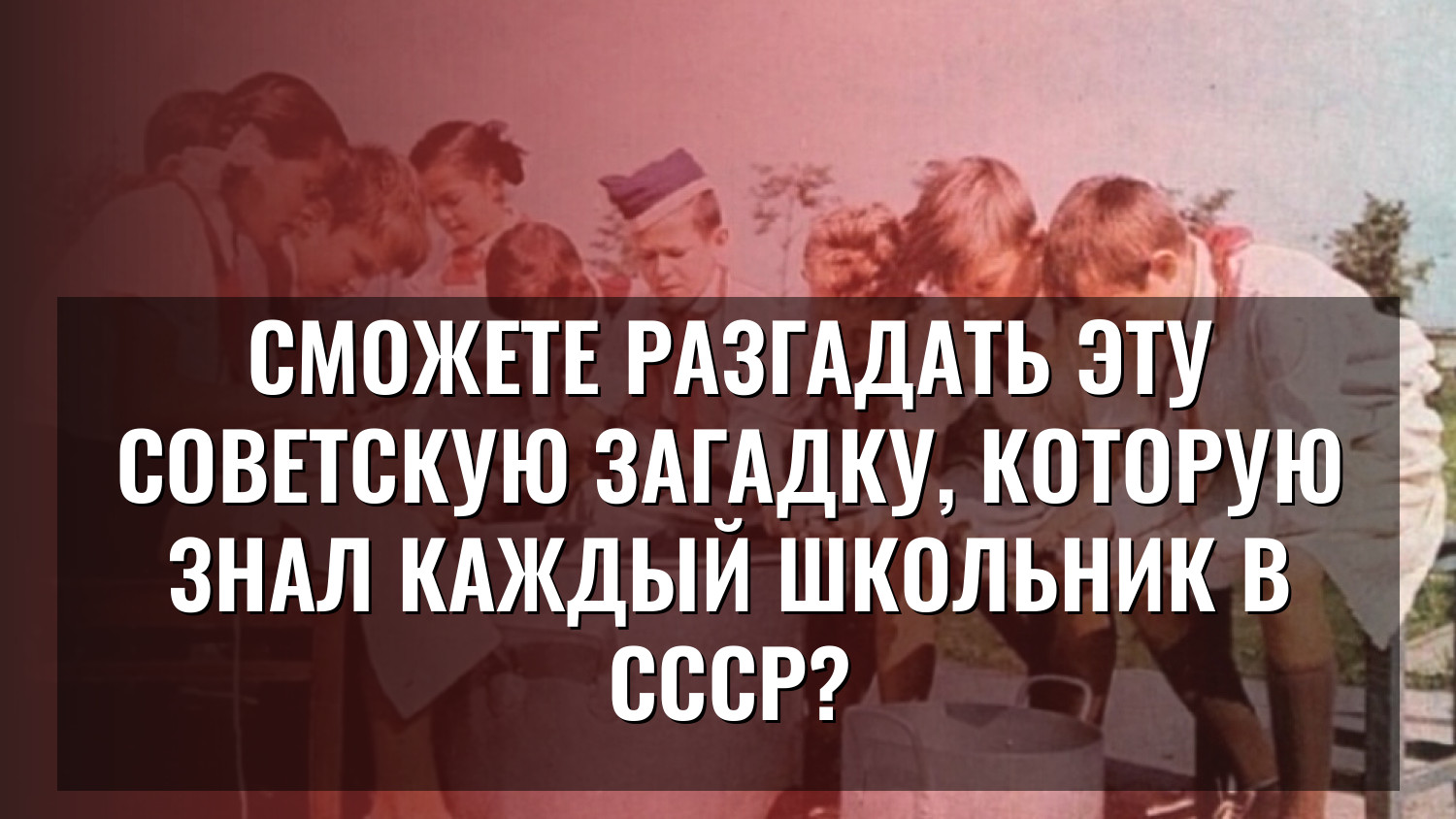 Сможете разгадать эту советскую загадку, которую знал каждый школьник в СССР?