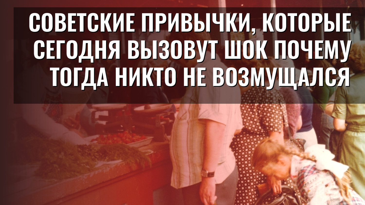 Советские привычки, которые сегодня вызовут шок Почему тогда никто не возмущался