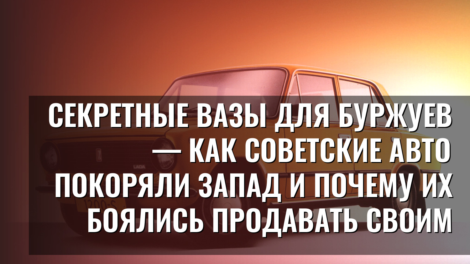 Секретные ВАЗы для буржуев — как советские авто покоряли Запад и почему их боялись продавать своим