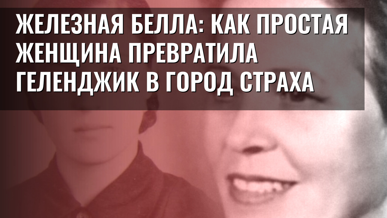 Железная Белла: как простая женщина превратила Геленджик в город страха