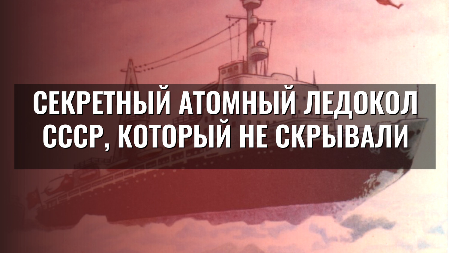 Секретный атомный ледокол СССР, который не скрывали