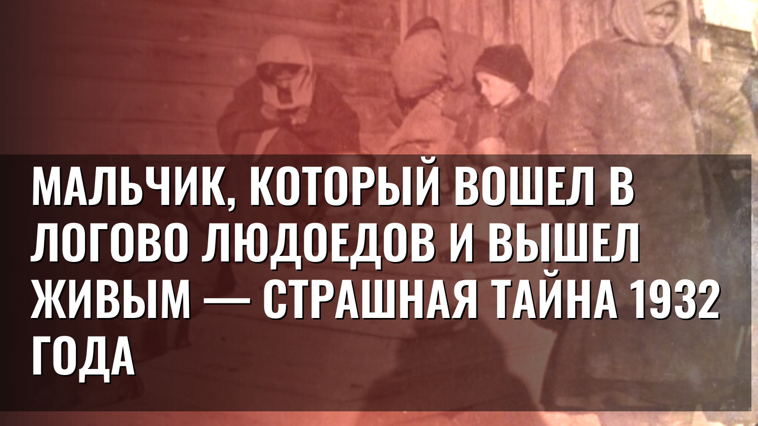 Мальчик, который вошел в логово людоедов и вышел живым — страшная тайна 1932 года