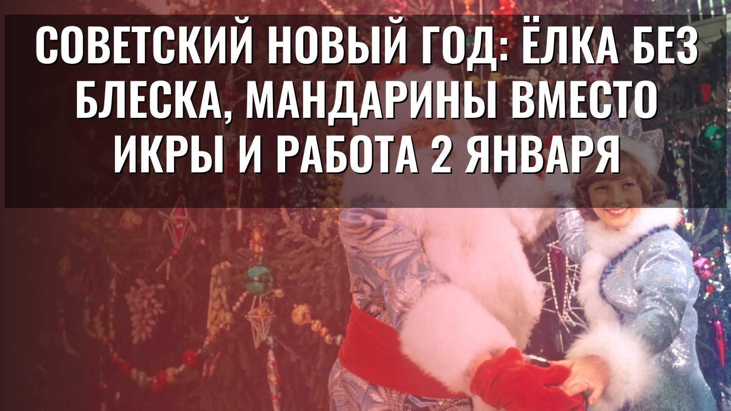 Советский Новый год: ёлка без блеска, мандарины вместо икры и работа 2 января