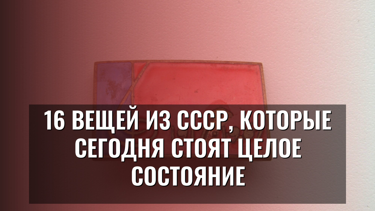 16 вещей из СССР, которые сегодня стоят целое состояние