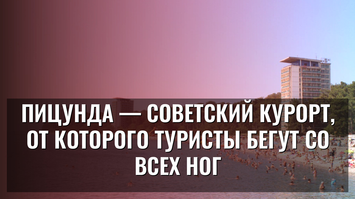 Пицунда — советский курорт, от которого туристы бегут со всех ног