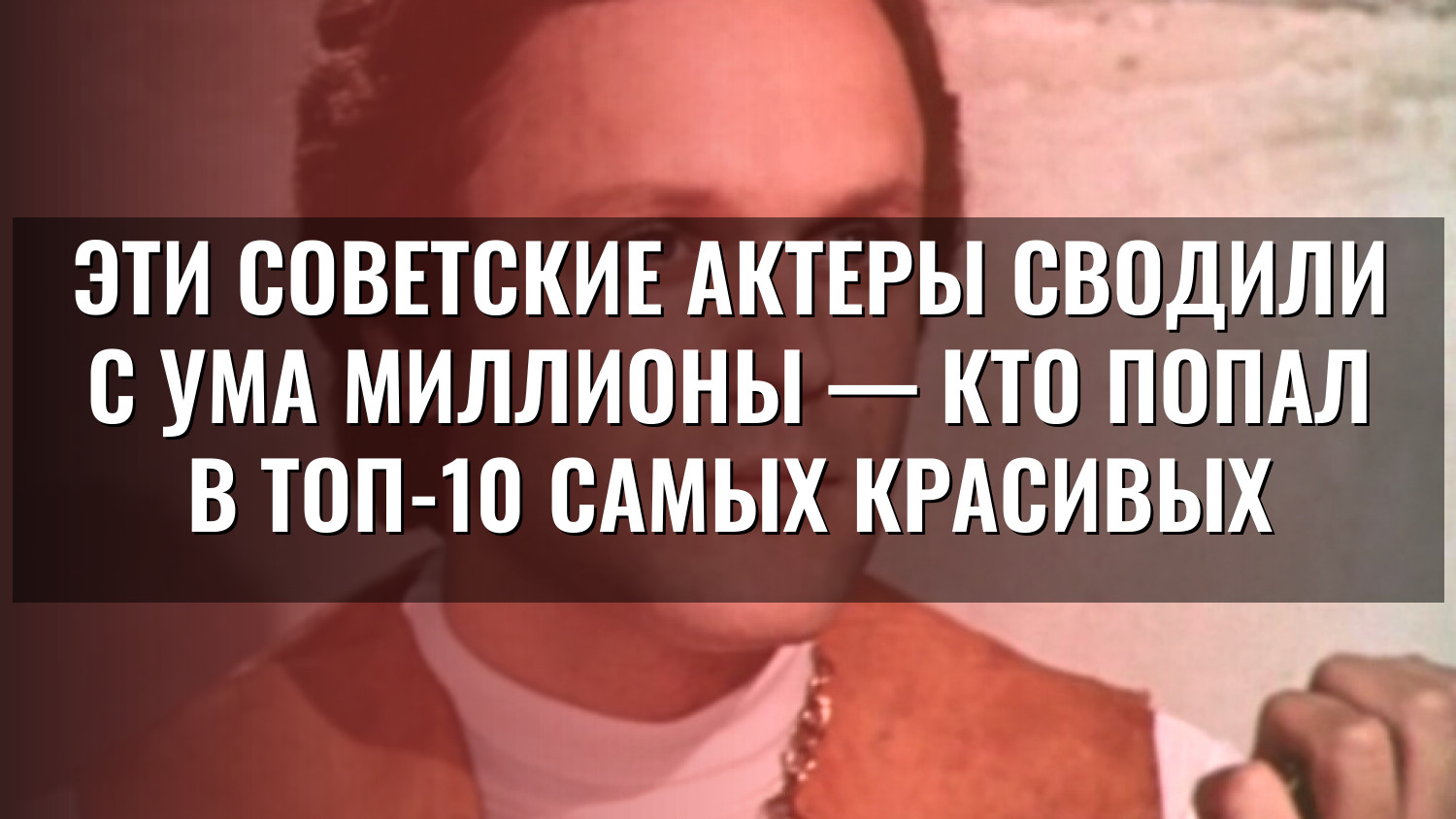 Эти советские актеры сводили с ума миллионы — кто попал в топ-10 самых красивых