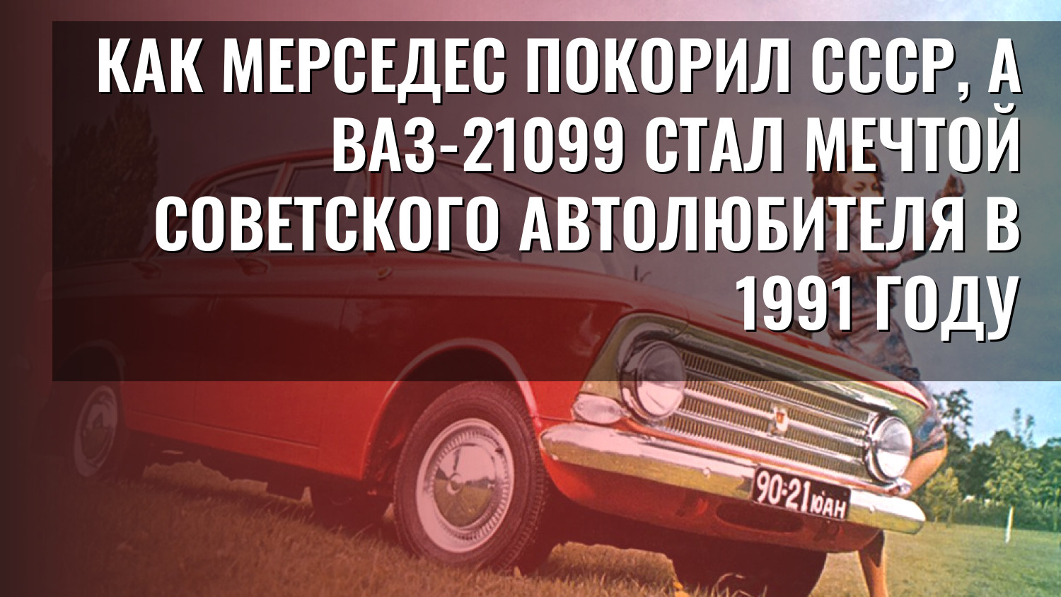Как Мерседес покорил СССР, а ВАЗ-21099 стал мечтой советского автолюбителя в 1991 году