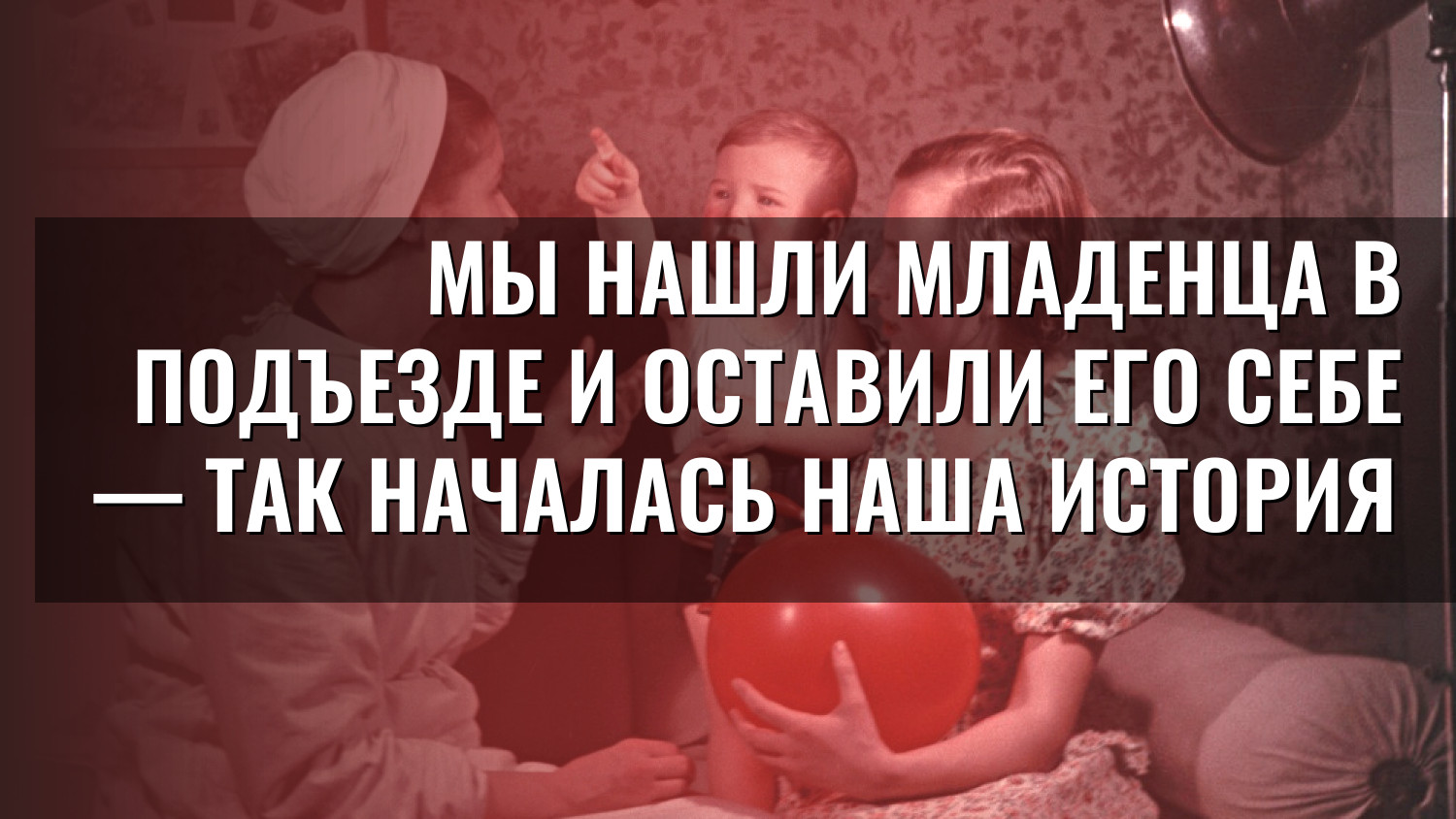 Мы нашли младенца в подъезде и оставили его себе — так началась наша история