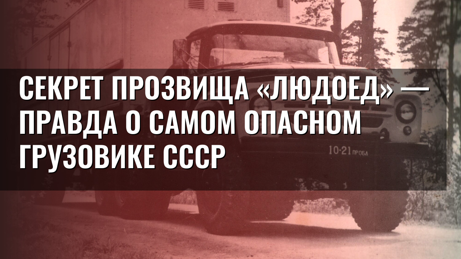 Секрет прозвища «Людоед» — правда о самом опасном грузовике СССР