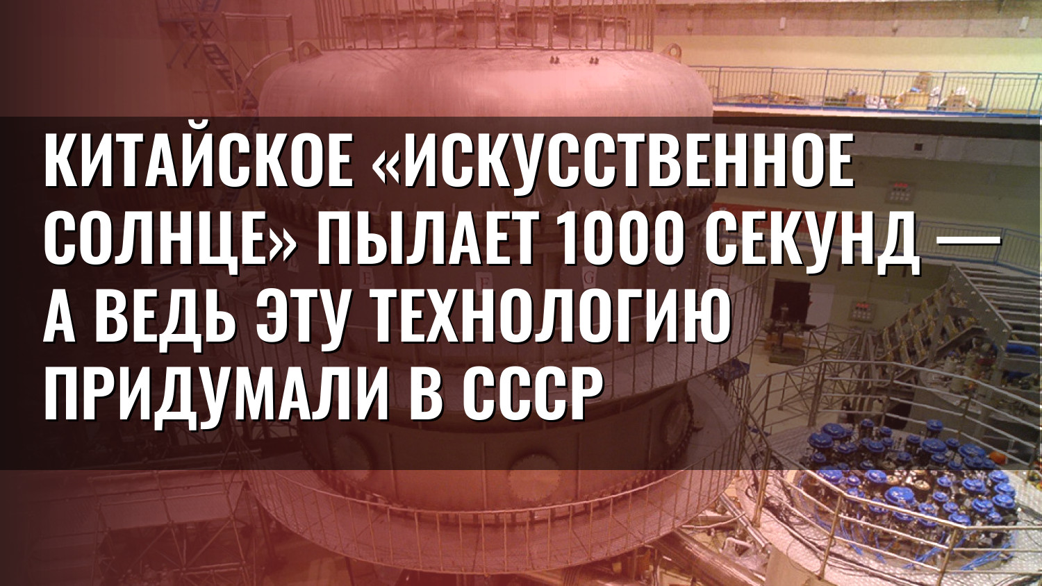 Китайское «искусственное Солнце» пылает 1000 секунд — а ведь эту технологию придумали в СССР