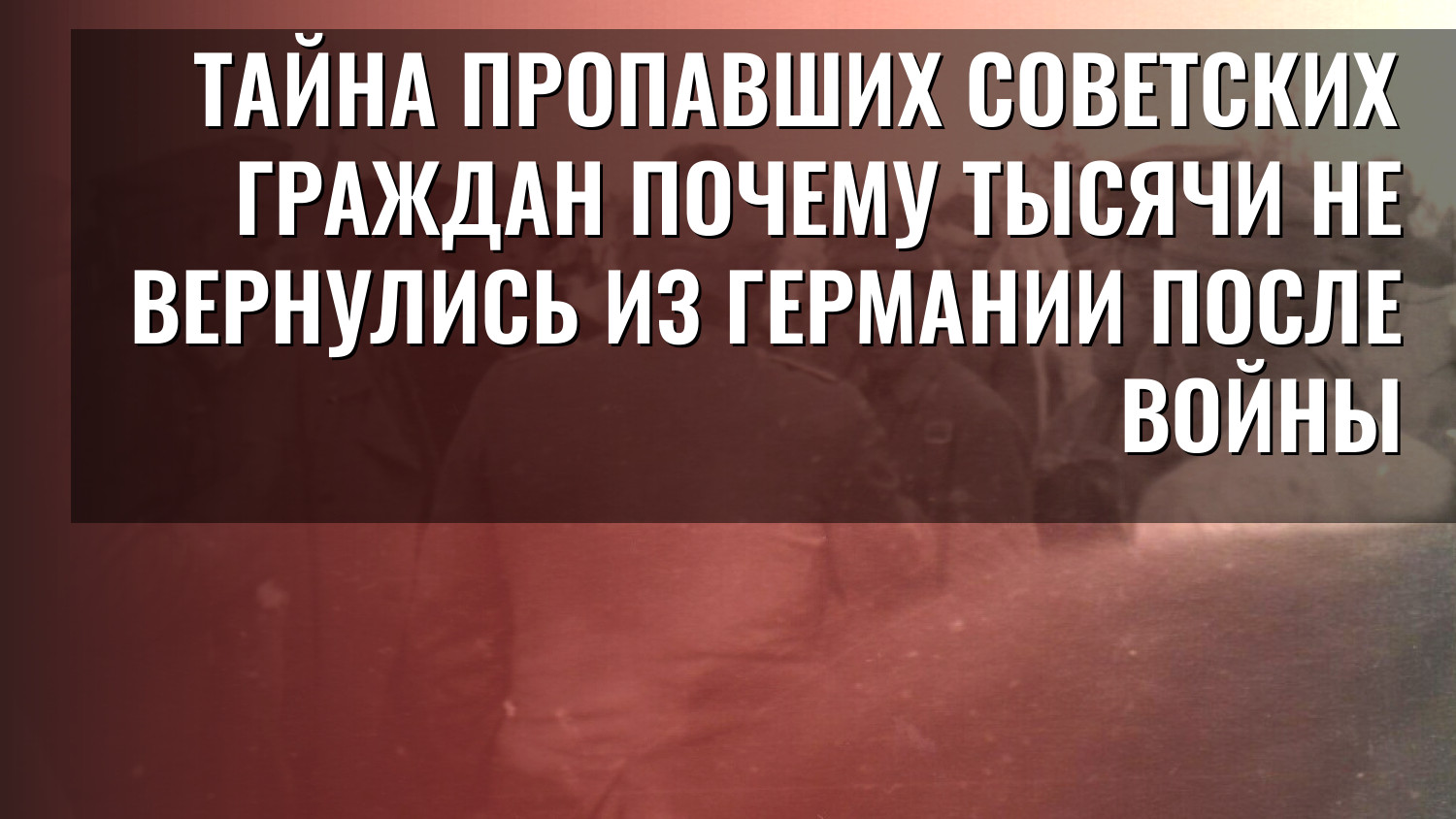 Тайна пропавших советских граждан почему тысячи не вернулись из Германии после войны
