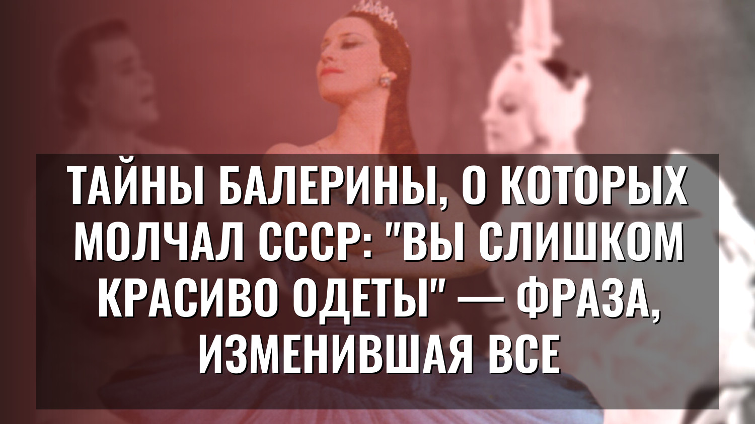 Тайны балерины, о которых молчал СССР: "Вы слишком красиво одеты" — фраза, изменившая все