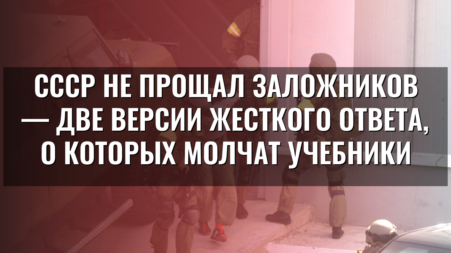 СССР не прощал заложников — две версии жесткого ответа, о которых молчат учебники