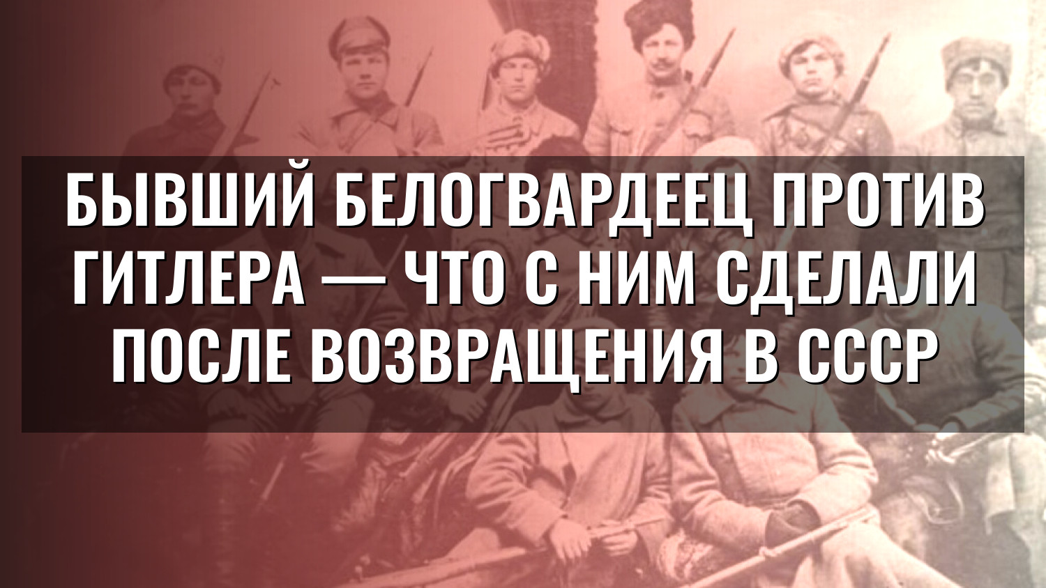 Бывший белогвардеец против Гитлера — что с ним сделали после возвращения в СССР