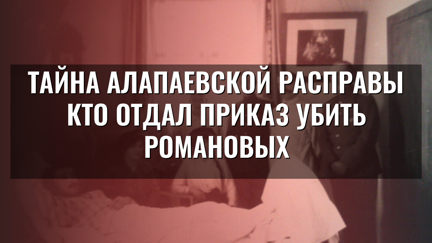 Тайна алапаевской расправы кто отдал приказ убить Романовых