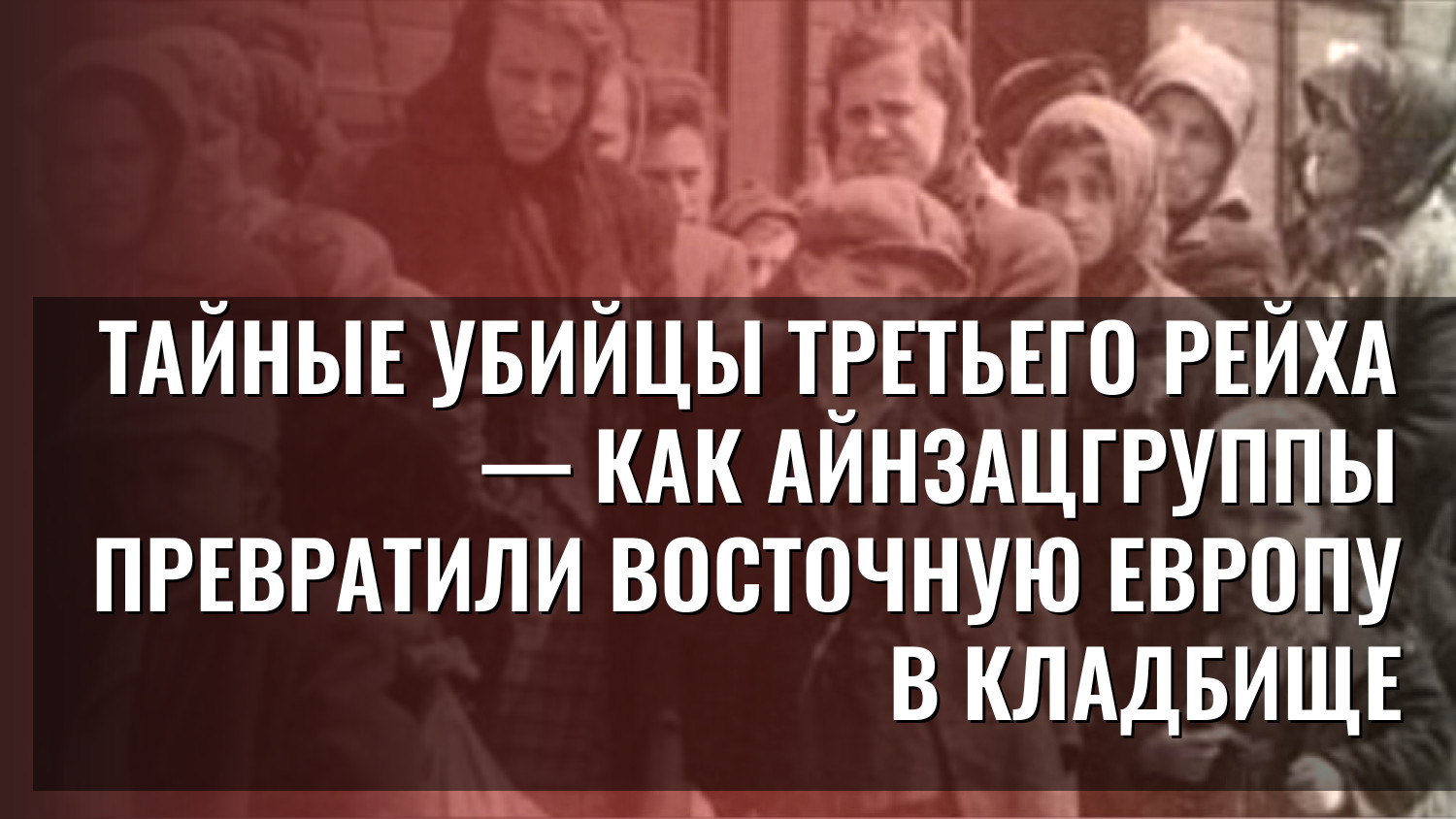 Тайные убийцы Третьего рейха — как АЙНЗАЦГРУППЫ превратили Восточную Европу в кладбище