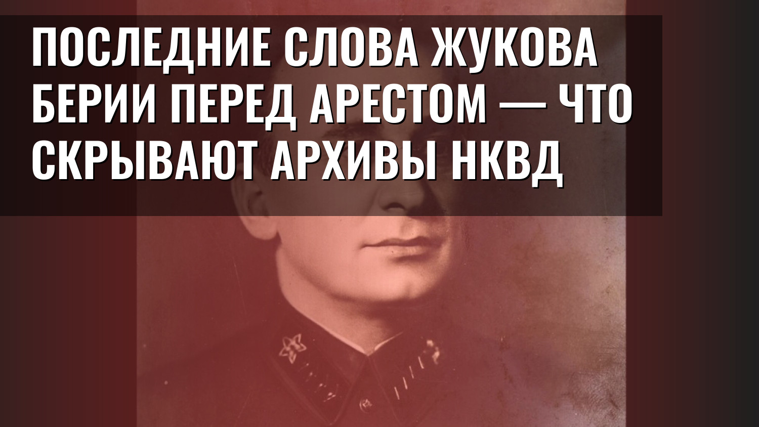 Последние слова Жукова Берии перед арестом — что скрывают архивы НКВД
