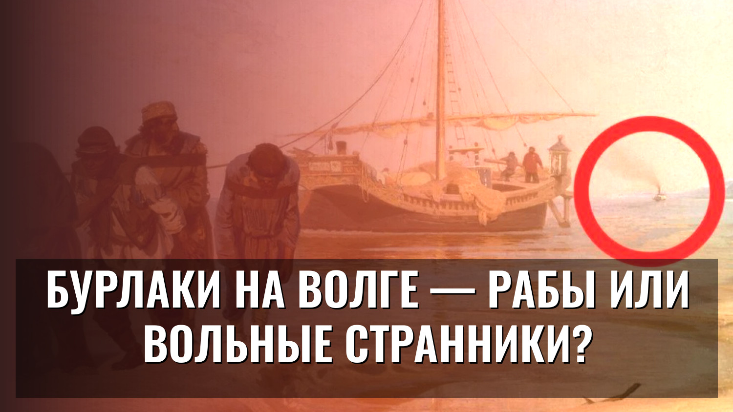 Бурлаки на Волге — рабы или вольные странники?