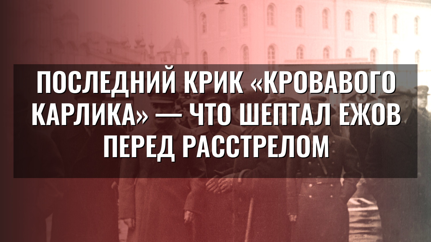 Последний крик «Кровавого карлика» — что шептал Ежов перед расстрелом